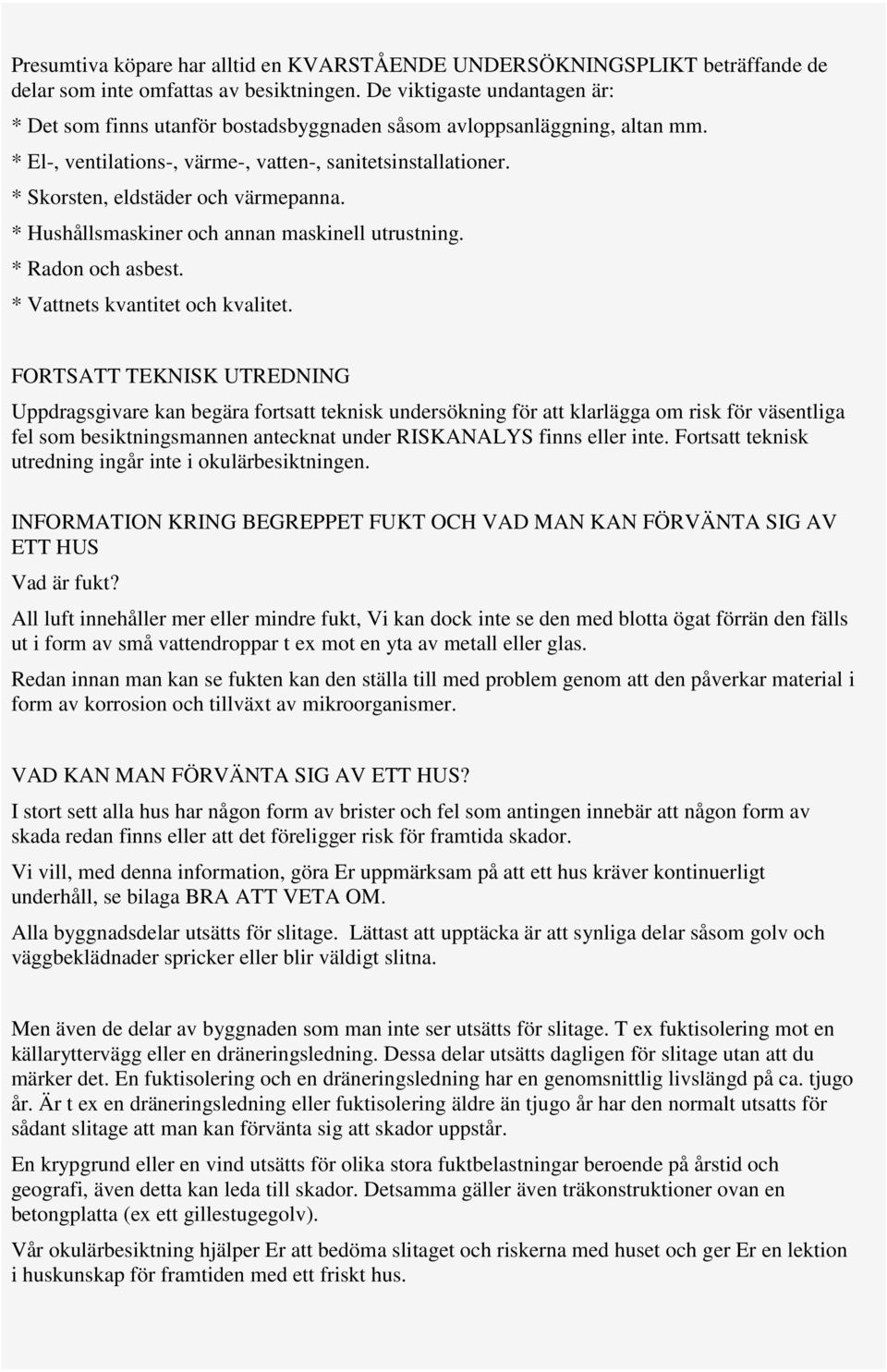 * Skorsten, eldstäder och värmepanna. * Hushållsmaskiner och annan maskinell utrustning. * Radon och asbest. * Vattnets kvantitet och kvalitet.