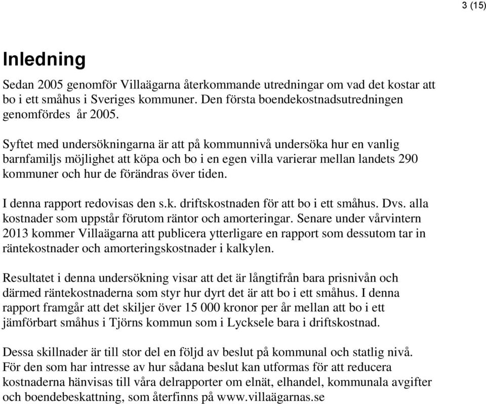 I denna rapport redovisas den s.k. driftskostnaden för att bo i ett småhus. Dvs. alla kostnader som uppstår förutom räntor och amorteringar.