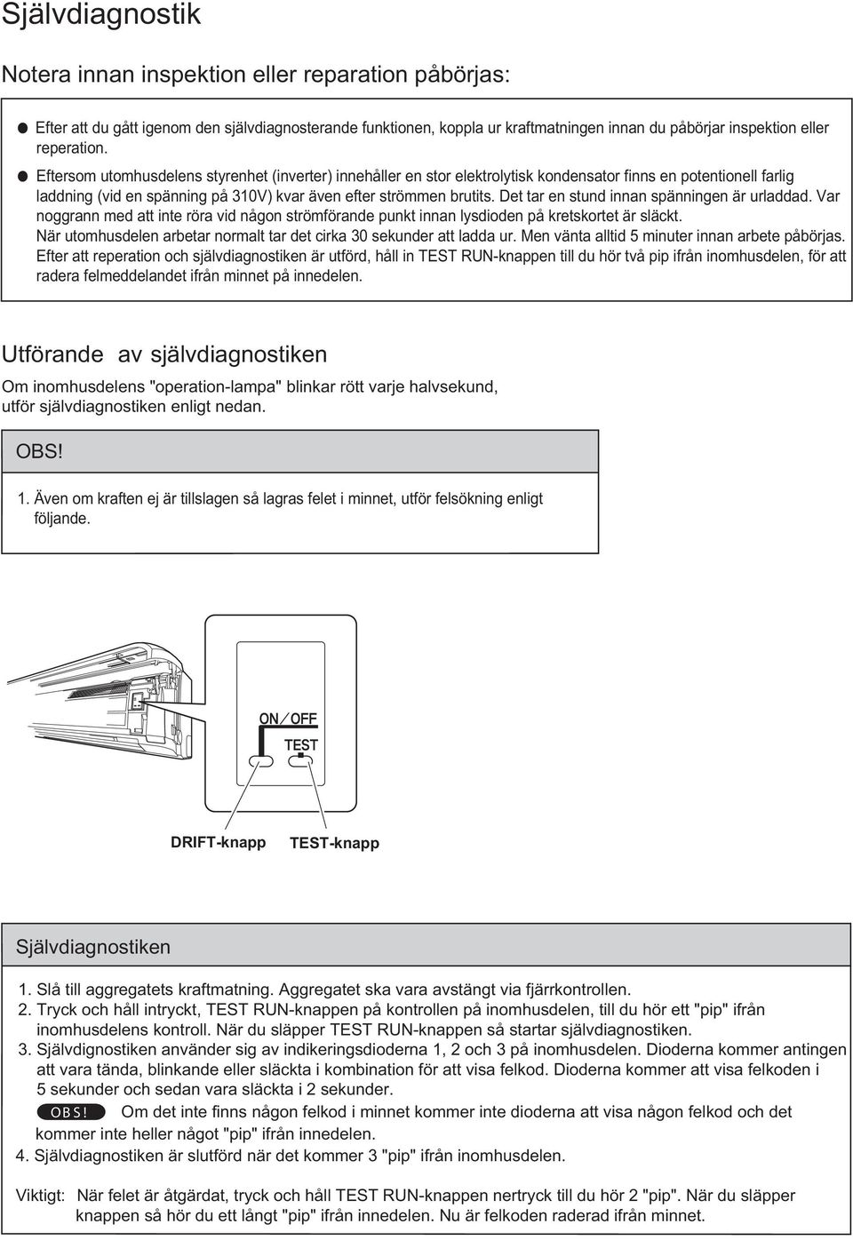 Det tar en stund innan spänningen är urladdad. Var noggrann med att inte röra vid någon strömförande punkt innan lysdioden på kretskortet är släckt.