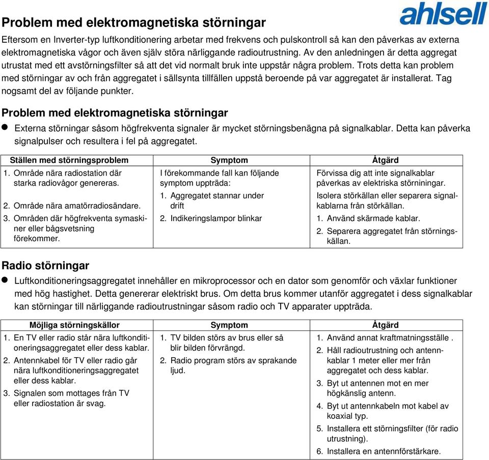 Trots detta kan problem med störningar av och från aggregatet i sällsynta tillfällen uppstå beroende på var aggregatet är installerat. Tag nogsamt del av följande punkter.