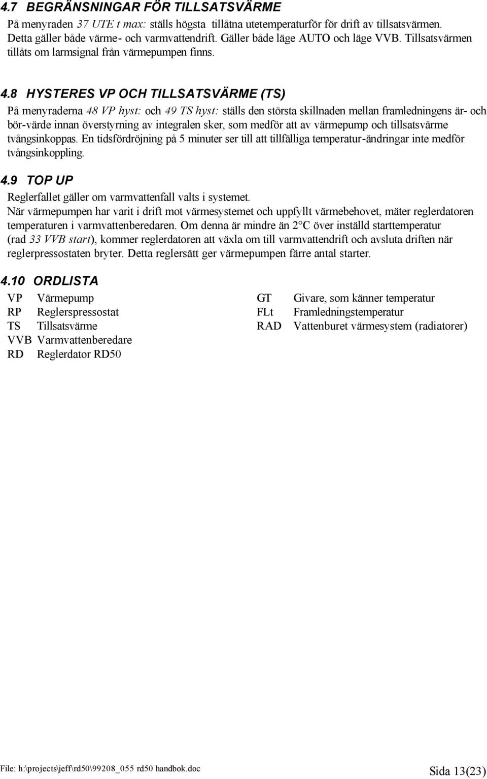 8 HYSTERES VP OCH TILLSATSVÄRME (TS) På menyraderna 48 VP hyst: och 49 TS hyst: ställs den största skillnaden mellan framledningens är- och bör-värde innan överstyrning av integralen sker, som medför