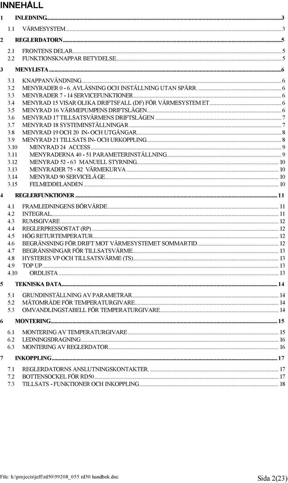 .. 7 3.7 MENYRAD 18 SYSTEMINSTÄLLNINGAR... 7 3.8 MENYRAD 19 OCH 20 IN- OCH UTGÅNGAR... 8 3.9 MENYRAD 21 TILLSATS IN- OCH URKOPPLING... 8 3.10 MENYRAD 24 ACCESS... 9 3.