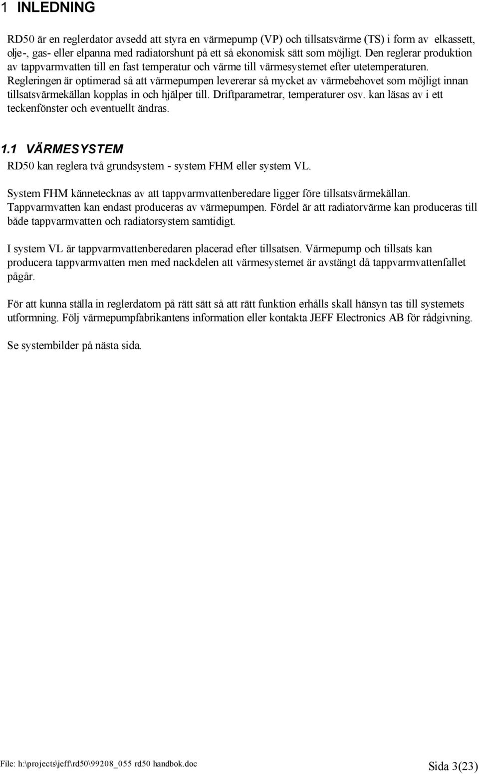 Regleringen är optimerad så att värmepumpen levererar så mycket av värmebehovet som möjligt innan tillsatsvärmekällan kopplas in och hjälper till. Driftparametrar, temperaturer osv.