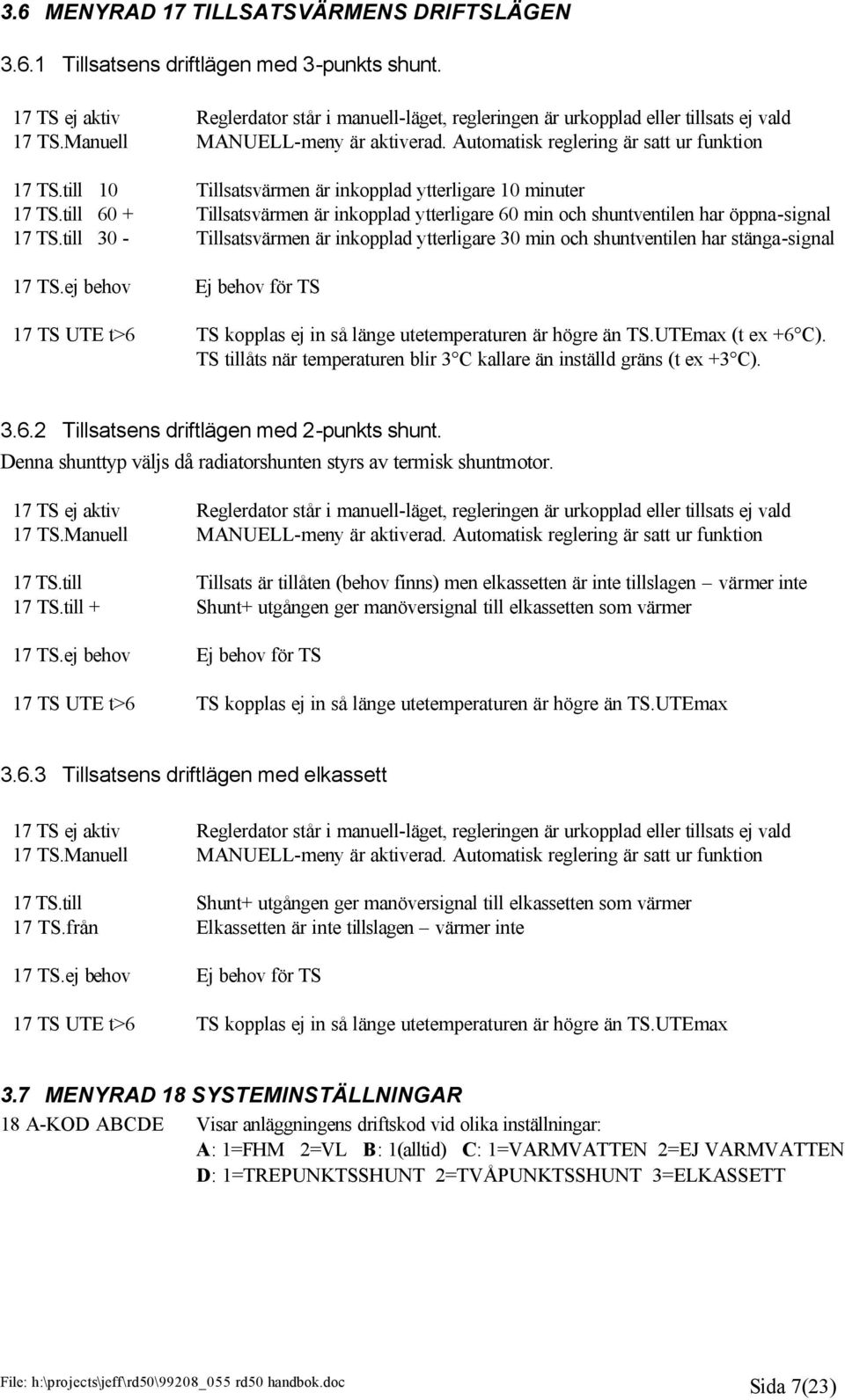 Automatisk reglering är satt ur funktion Tillsatsvärmen är inkopplad ytterligare 10 minuter Tillsatsvärmen är inkopplad ytterligare 60 min och shuntventilen har öppna-signal Tillsatsvärmen är