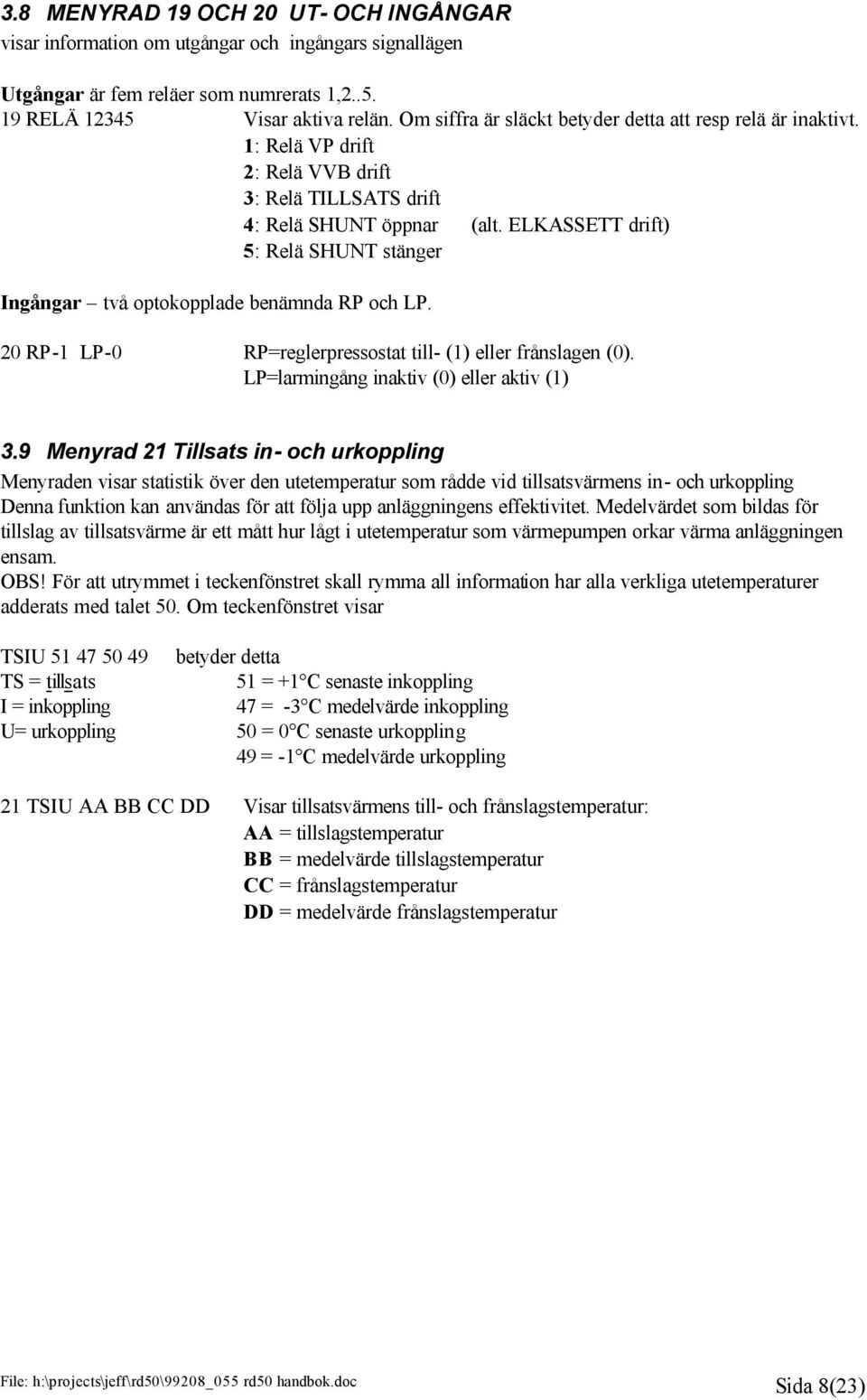 ELKASSETT drift) 5: Relä SHUNT stänger Ingångar två optokopplade benämnda RP och LP. 20 RP-1 LP-0 RP=reglerpressostat till- (1) eller frånslagen (0). LP=larmingång inaktiv (0) eller aktiv (1) 3.