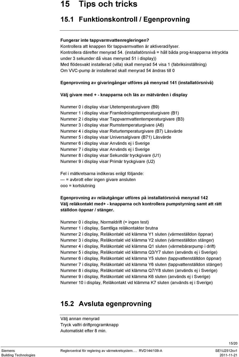 installerad skall menyrad 54 ändras till 0 Egenprovning av givaringångar utföres på menyrad 141 (installatörsnivå) Välj givare med + - knapparna och läs av mätvärden i display Nummer 0 i display