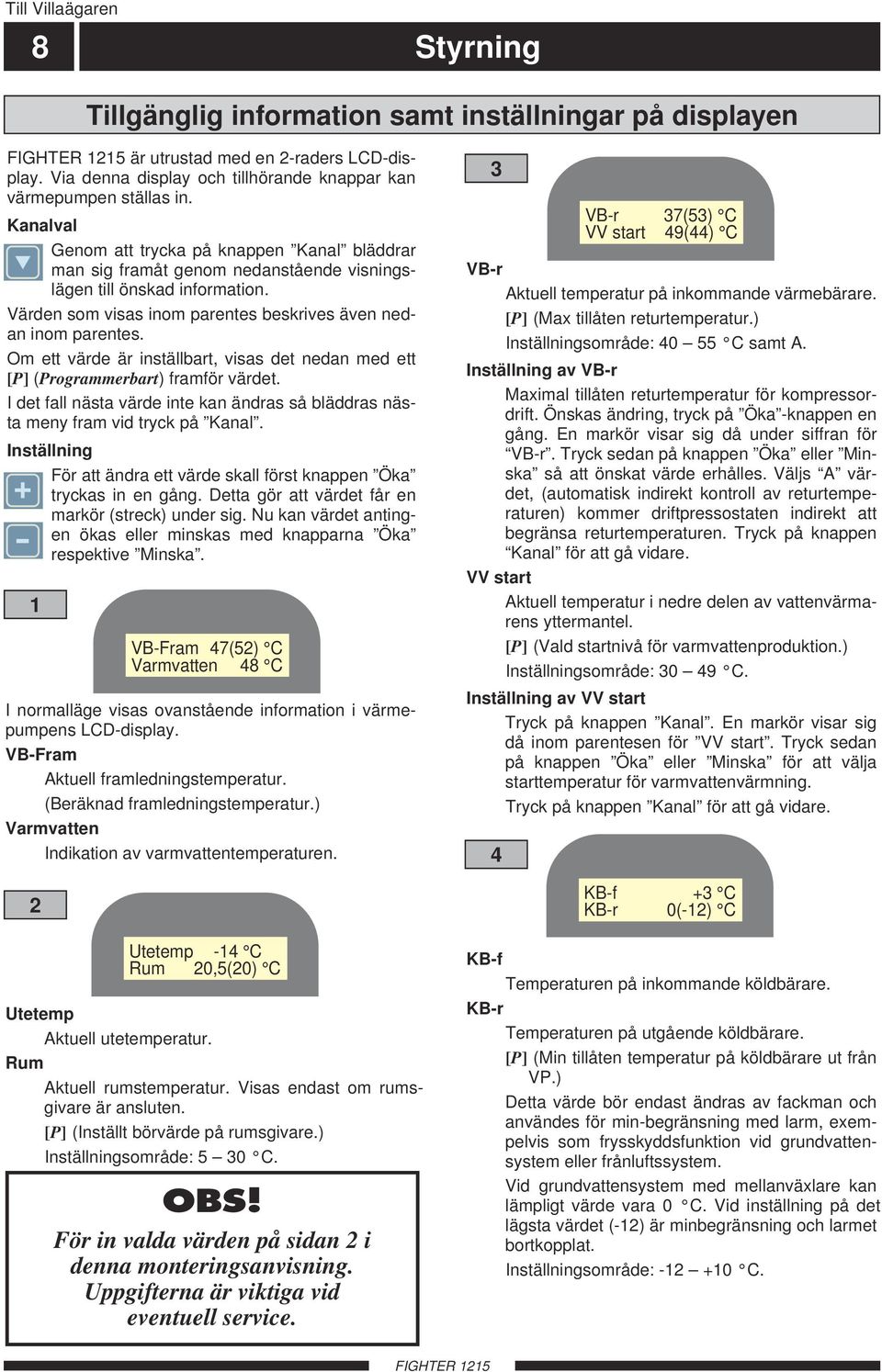 Om ett värde är inställbart, visas det nedan med ett [P] (Programmerbart) framför värdet. I det fall nästa värde inte kan ändras så bläddras nästa meny fram vid tryck på Kanal.