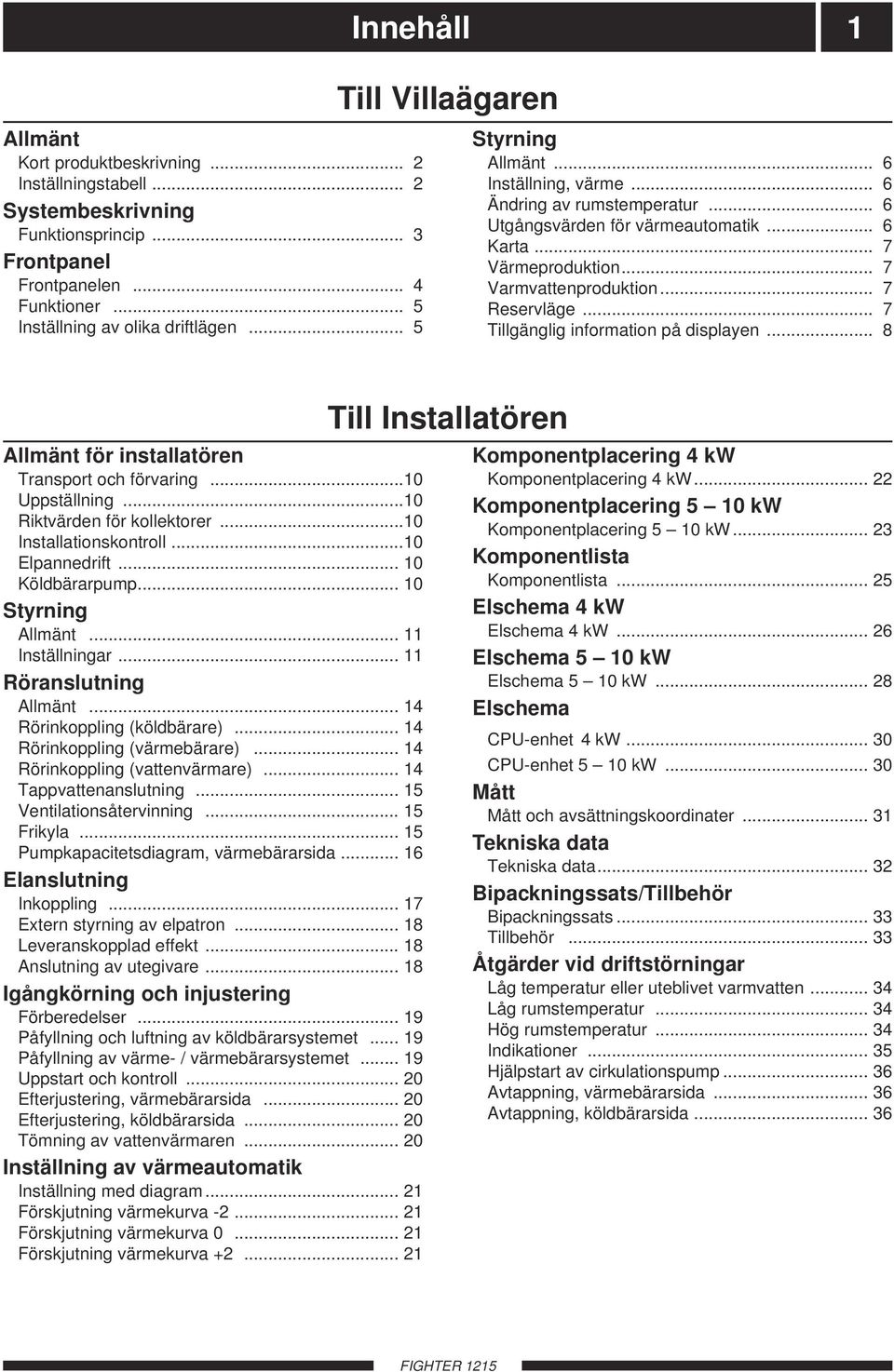 .. 7 Varmvattenproduktion... 7 Reservläge... 7 Tillgänglig information på displayen... 8 Allmänt för installatören Transport och förvaring...10 Uppställning...10 Riktvärden för kollektorer.