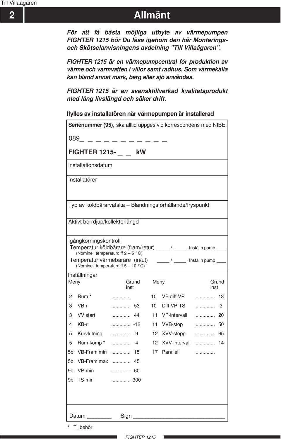är en svensktillverkad kvalitetsprodukt med lång livslängd och säker drift. Ifylles av installatören när värmepumpen är installerad Serienummer (95), ska alltid uppges vid korrespondens med NIBE.