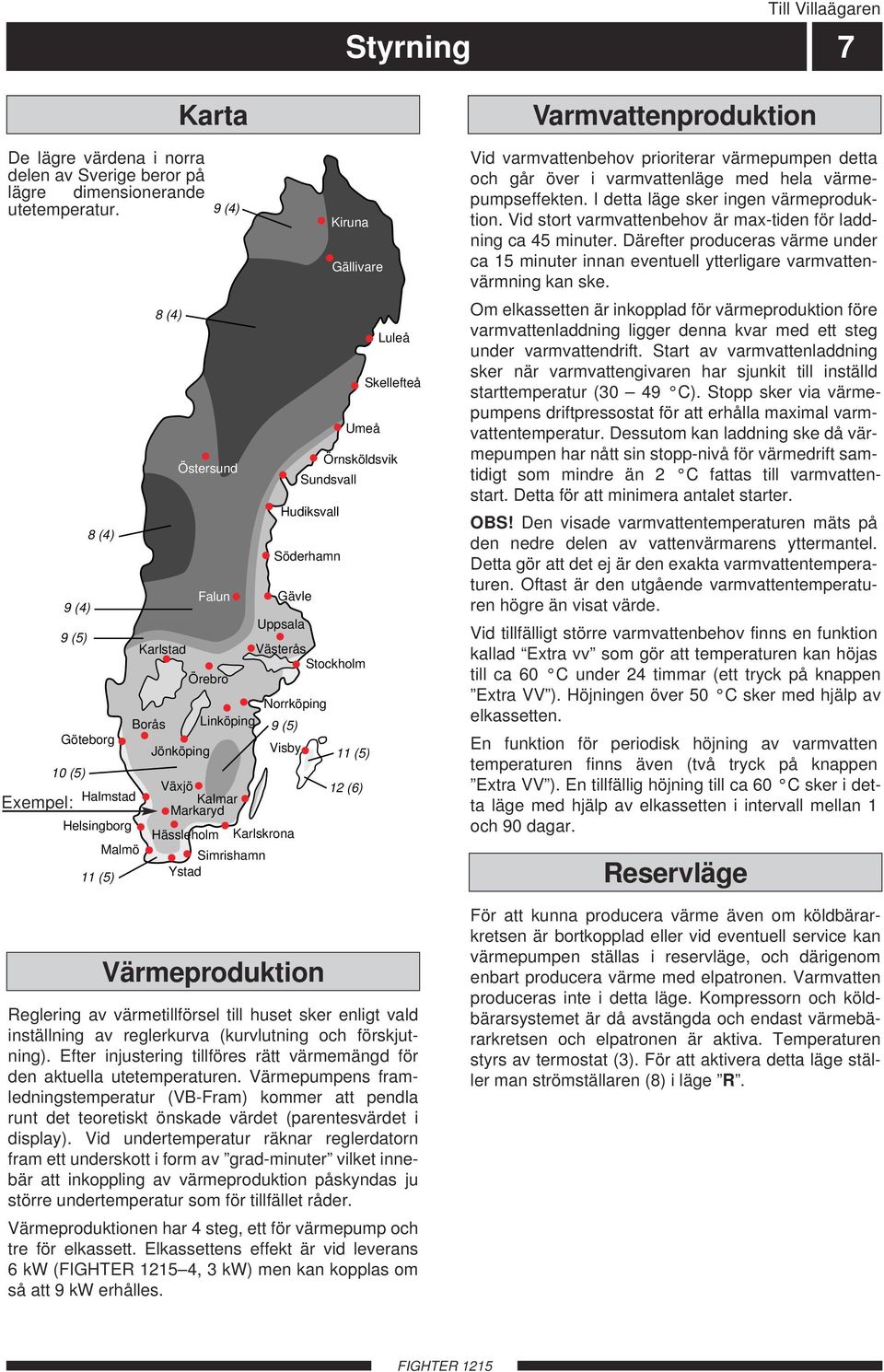 Örnsköldsvik Sundsvall Hudiksvall Gävle Uppsala Västerås Stockholm Norrköping Visby Hässleholm Karlskrona Simrishamn Ystad Söderhamn 9 (5) Värmeproduktion Kiruna Gällivare 11 (5) 12 (6) Luleå