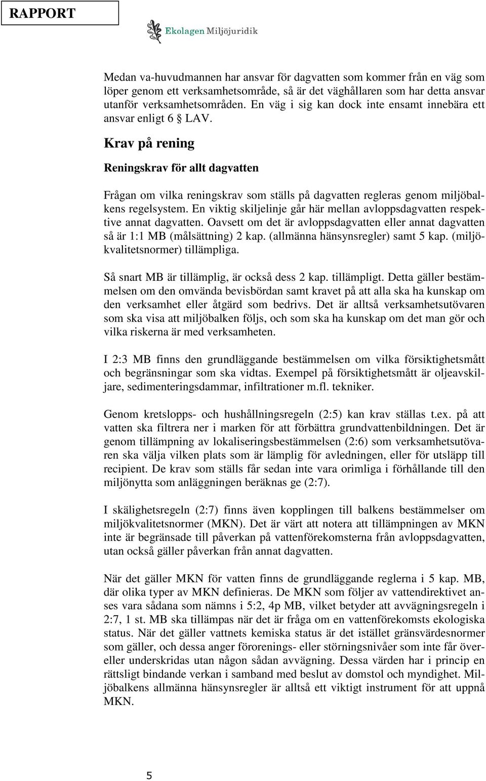 Krav på rening Reningskrav för allt dagvatten Frågan om vilka reningskrav som ställs på dagvatten regleras genom miljöbalkens regelsystem.