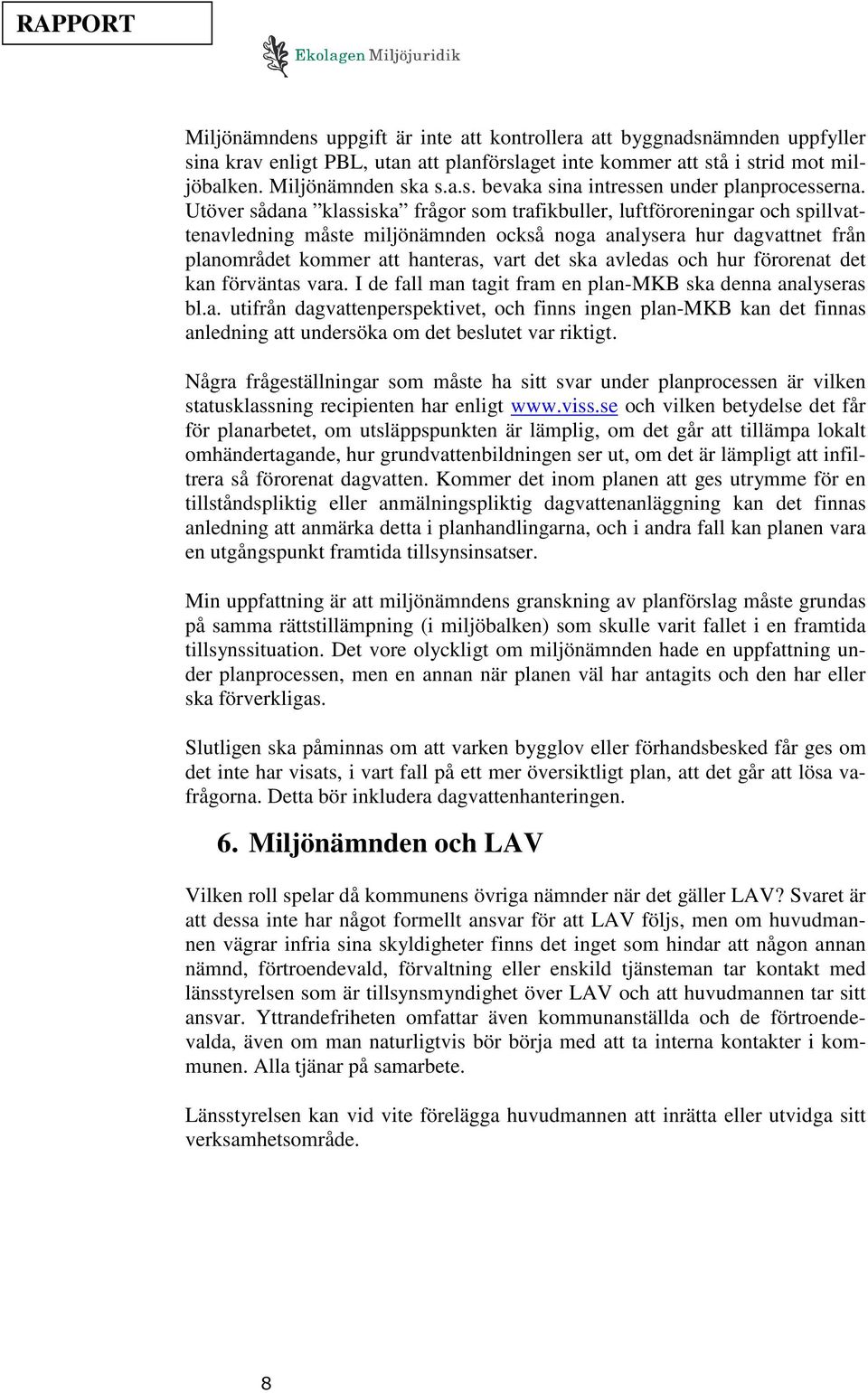 avledas och hur förorenat det kan förväntas vara. I de fall man tagit fram en plan-mkb ska denna analyseras bl.a. utifrån dagvattenperspektivet, och finns ingen plan-mkb kan det finnas anledning att undersöka om det beslutet var riktigt.