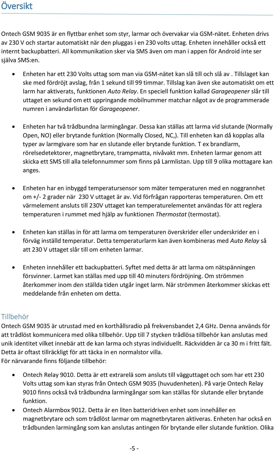 Enheten har ett 230 Volts uttag som man via GSM-nätet kan slå till och slå av. Tillslaget kan ske med fördröjt avslag, från 1 sekund till 99 timmar.