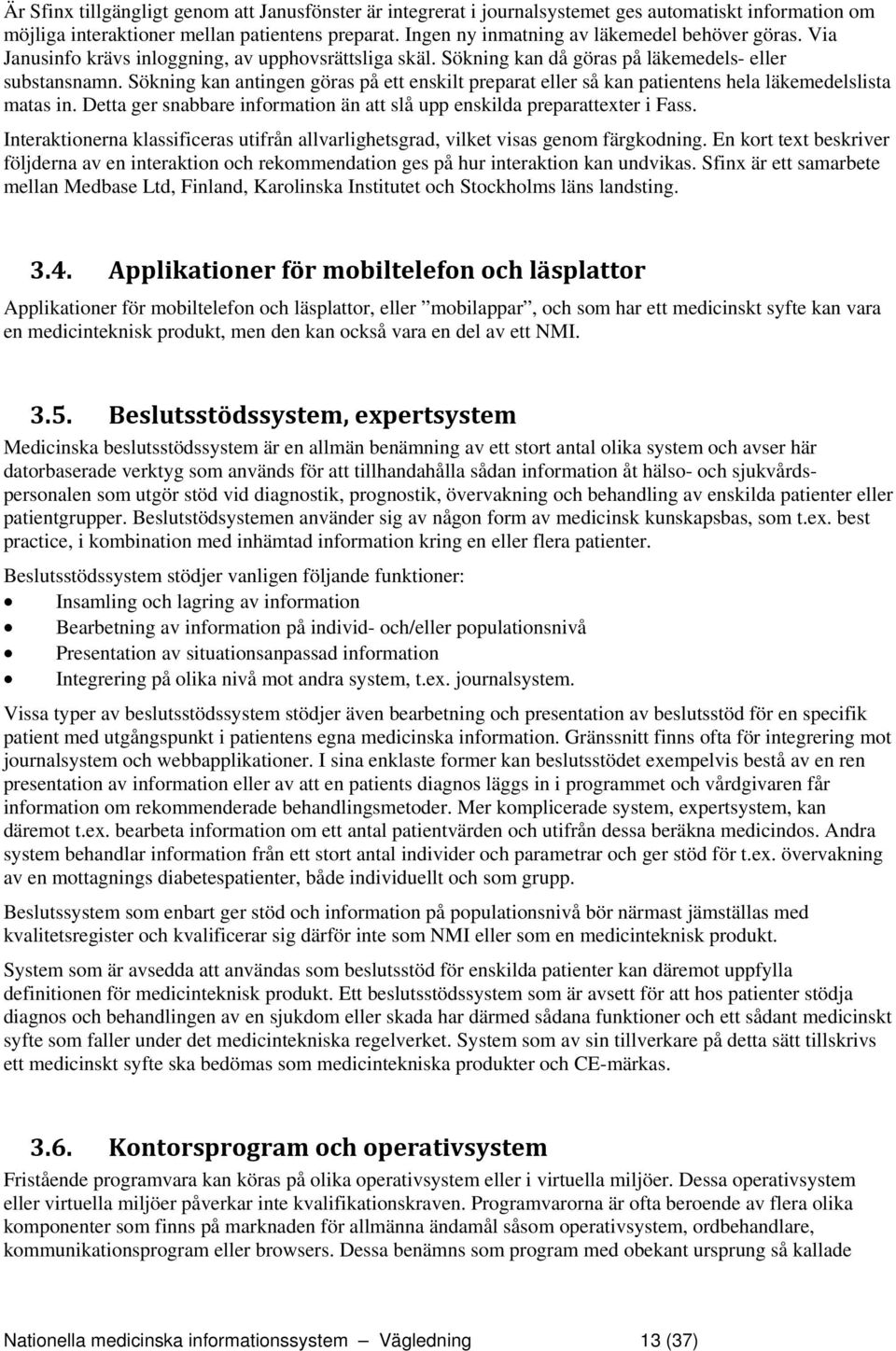 Sökning kan antingen göras på ett enskilt preparat eller så kan patientens hela läkemedelslista matas in. Detta ger snabbare information än att slå upp enskilda preparattexter i Fass.