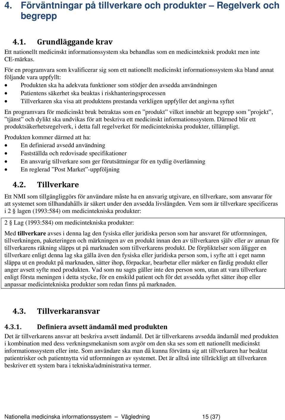 användningen Patientens säkerhet ska beaktas i riskhanteringsprocessen Tillverkaren ska visa att produktens prestanda verkligen uppfyller det angivna syftet En programvara för medicinskt bruk