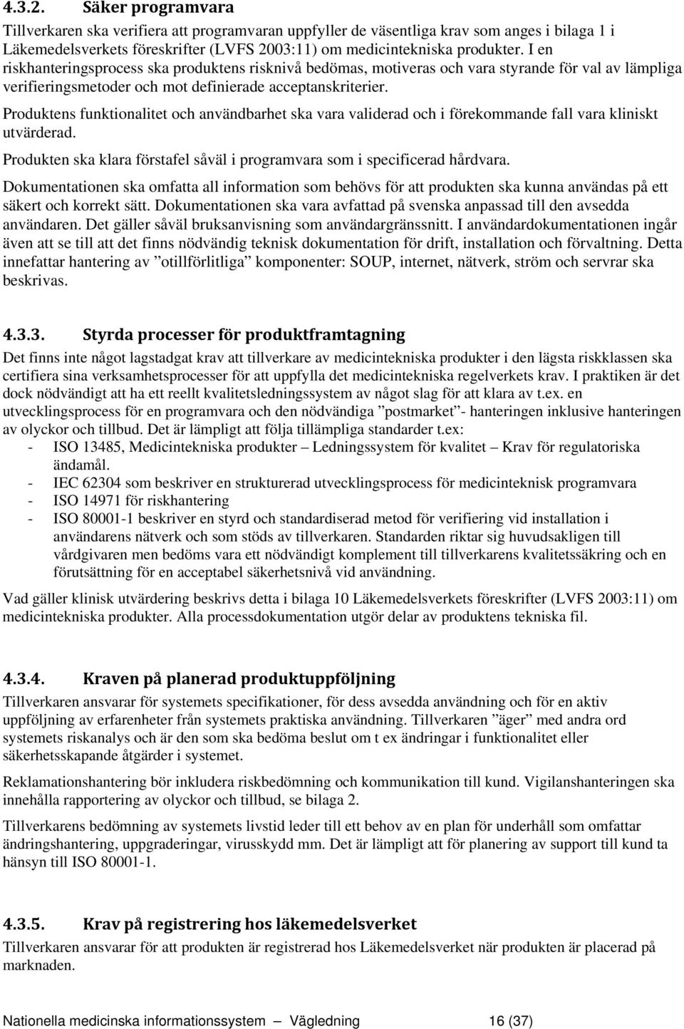 Produktens funktionalitet och användbarhet ska vara validerad och i förekommande fall vara kliniskt utvärderad. Produkten ska klara förstafel såväl i programvara som i specificerad hårdvara.