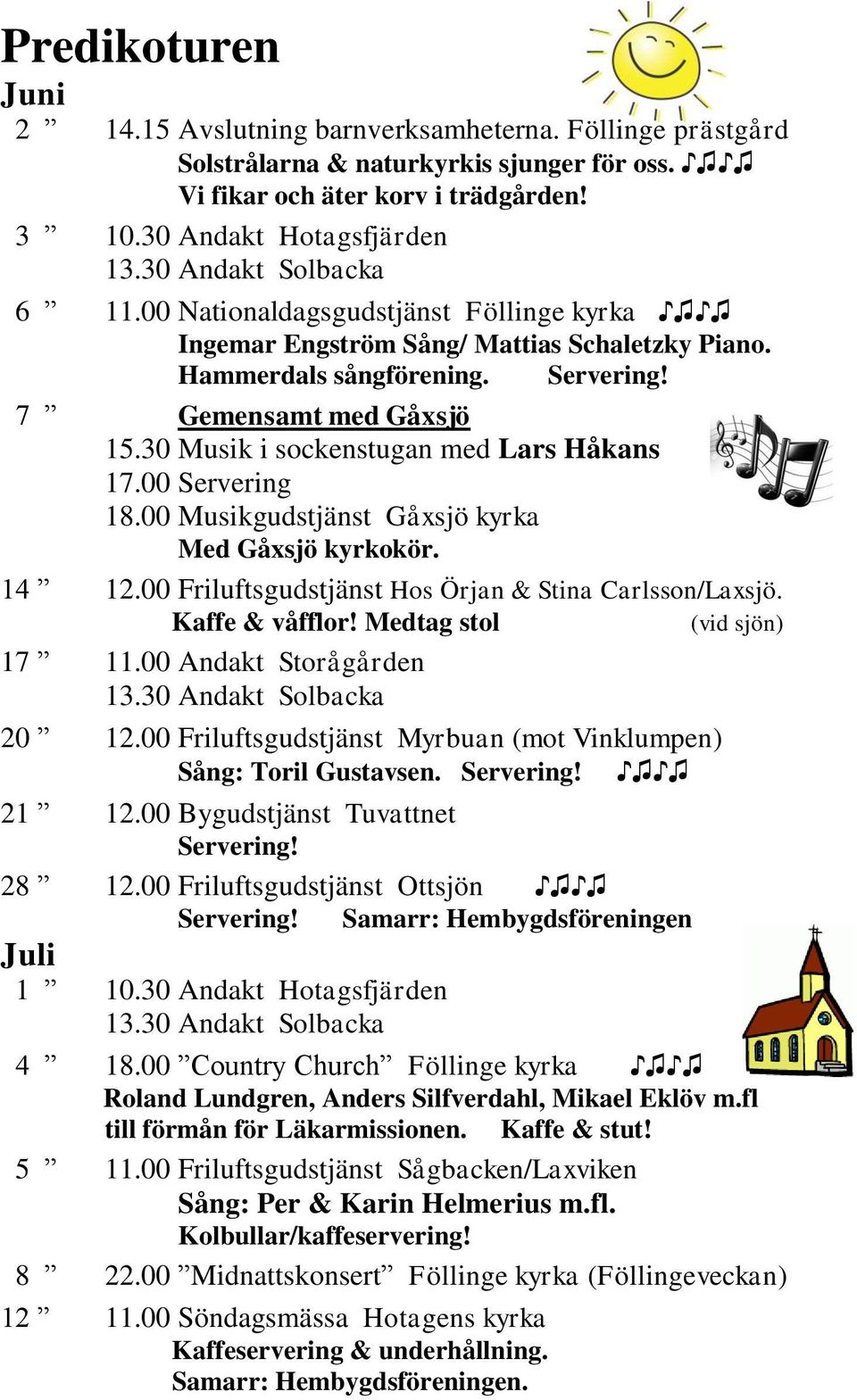 30 Musik i sockenstugan med Lars Håkans 17.00 Servering 18.00 Musikgudstjänst Gåxsjö kyrka Med Gåxsjö kyrkokör. 14 12.00 Friluftsgudstjänst Hos Örjan & Stina Carlsson/Laxsjö. Kaffe & våfflor!