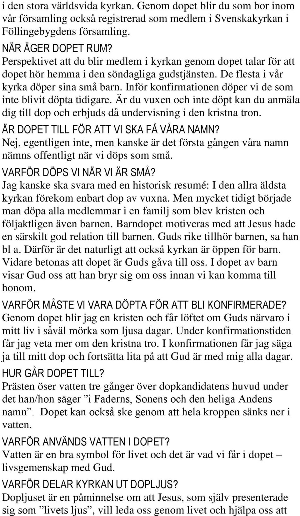 Inför konfirmationen döper vi de som inte blivit döpta tidigare. Är du vuxen och inte döpt kan du anmäla dig till dop och erbjuds då undervisning i den kristna tron.