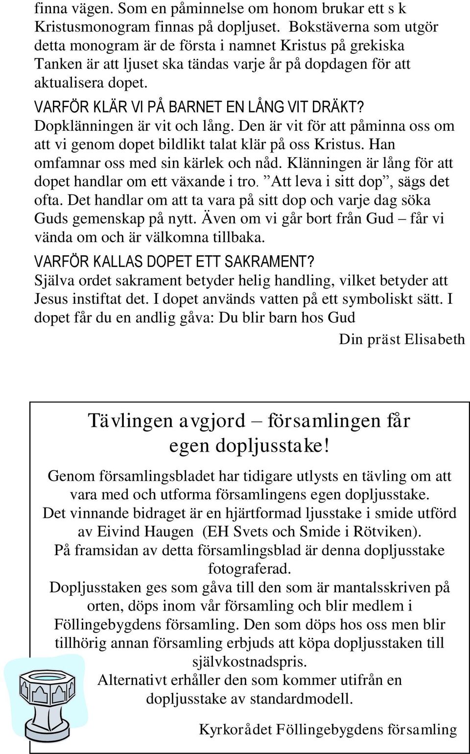 VARFÖR KLÄR VI PÅ BARNET EN LÅNG VIT DRÄKT? Dopklänningen är vit och lång. Den är vit för att påminna oss om att vi genom dopet bildlikt talat klär på oss Kristus.