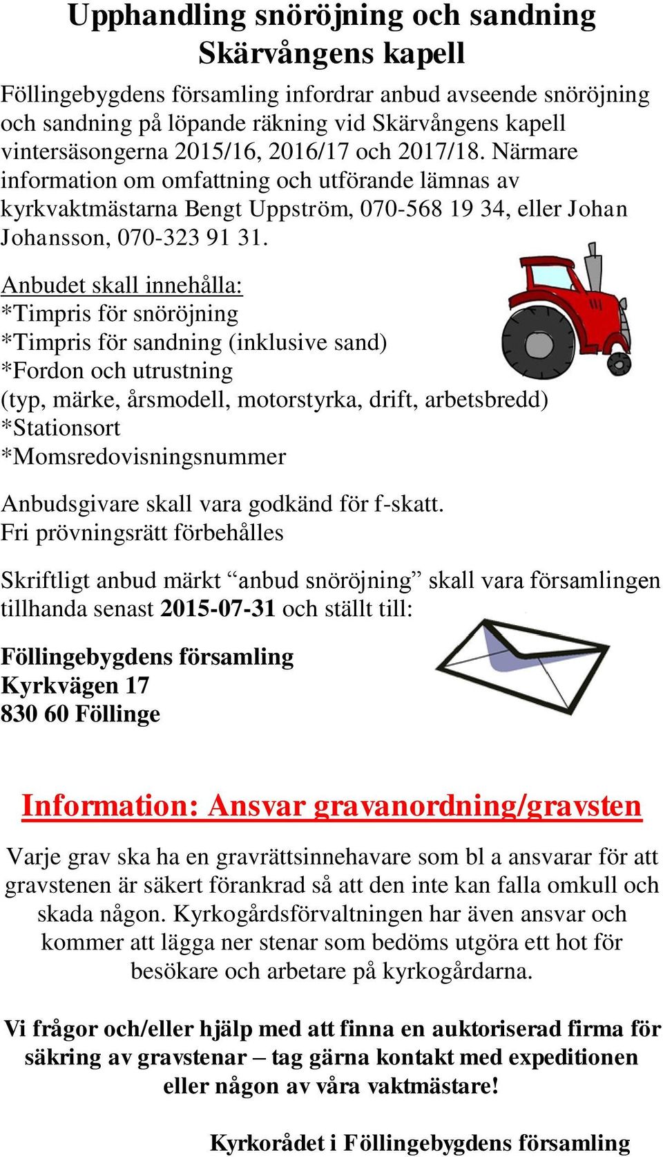 Anbudet skall innehålla: *Timpris för snöröjning *Timpris för sandning (inklusive sand) *Fordon och utrustning (typ, märke, årsmodell, motorstyrka, drift, arbetsbredd) *Stationsort