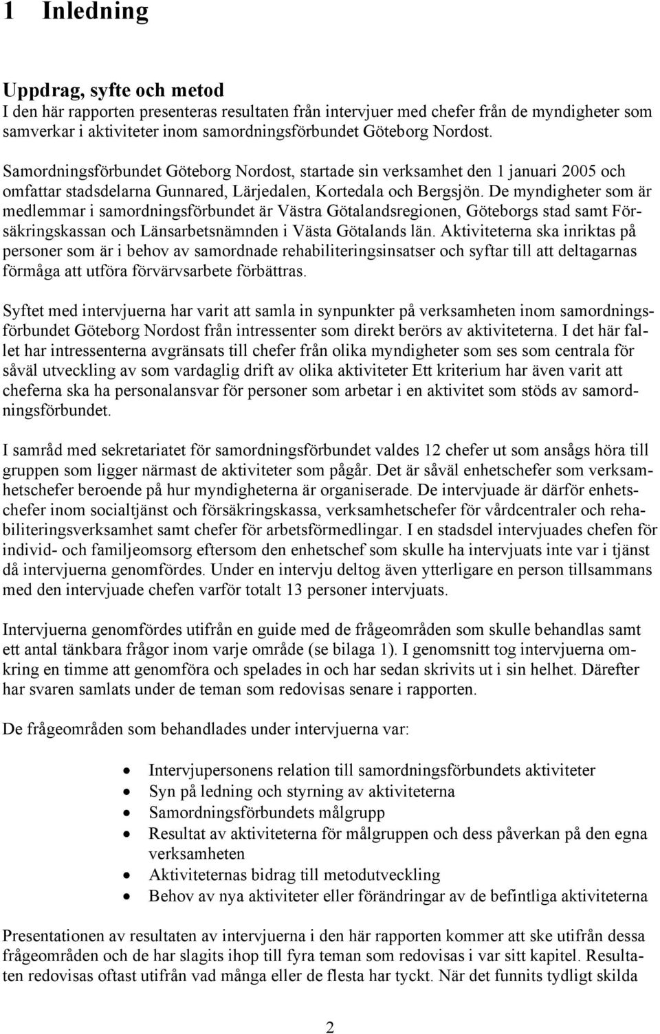 De myndigheter som är medlemmar i samordningsförbundet är Västra Götalandsregionen, Göteborgs stad samt Försäkringskassan och Länsarbetsnämnden i Västa Götalands län.