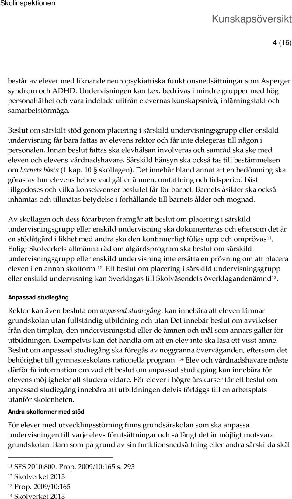 Beslut om särskilt stöd genom placering i särskild undervisningsgrupp eller enskild undervisning får bara fattas av elevens rektor och får inte delegeras till någon i personalen.