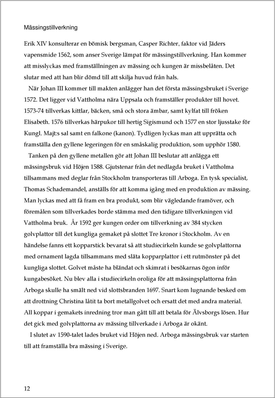 När Johan III kommer till makten anlägger han det första mässingsbruket i Sverige 1572. Det ligger vid Vattholma nära Uppsala och framställer produkter till hovet.