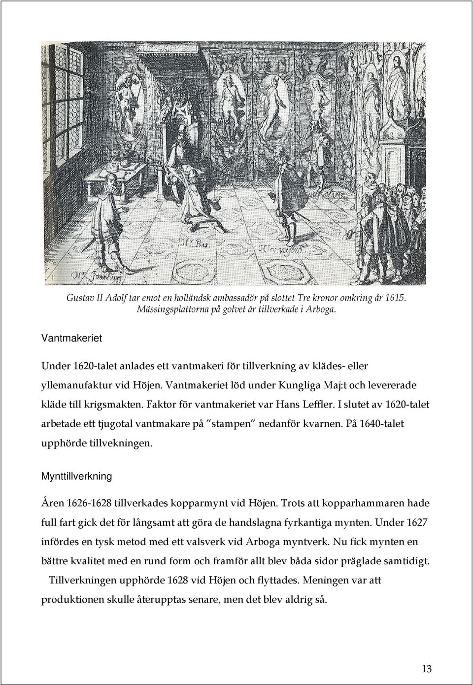 Faktor för vantmakeriet var Hans Leffler. I slutet av 1620-talet arbetade ett tjugotal vantmakare på stampen nedanför kvarnen. På 1640-talet upphörde tillvekningen.