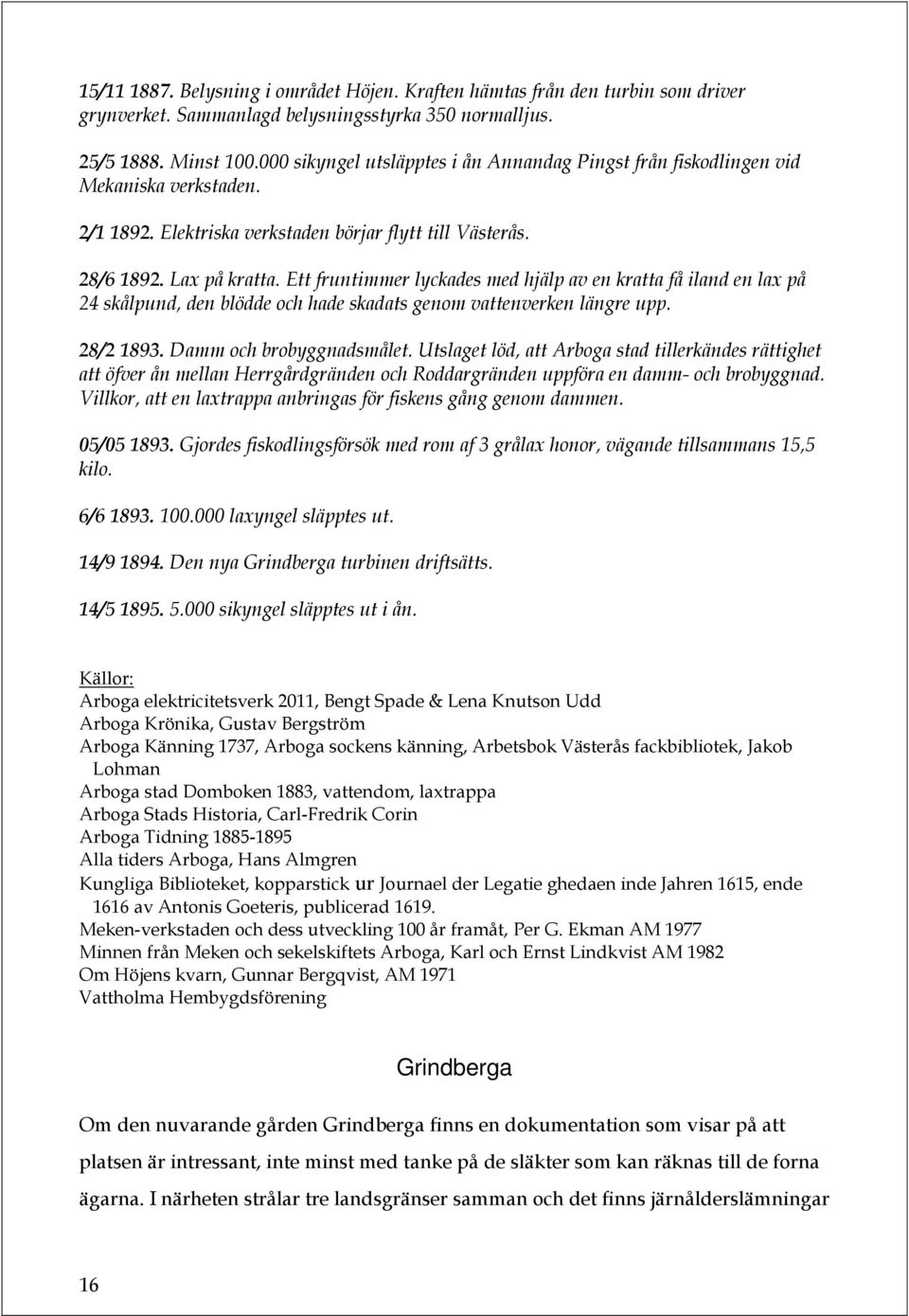 Ett fruntimmer lyckades med hjälp av en kratta få iland en lax på 24 skålpund, den blödde och hade skadats genom vattenverken längre upp. 28/2 1893. Damm och brobyggnadsmålet.