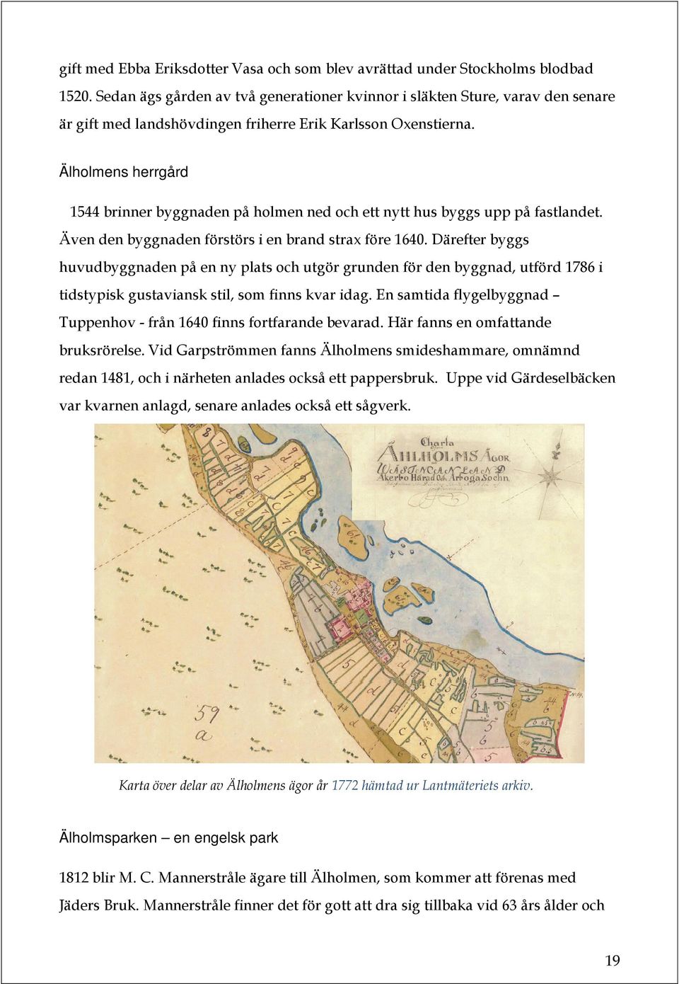 Älholmens herrgård 1544 brinner byggnaden på holmen ned och ett nytt hus byggs upp på fastlandet. Även den byggnaden förstörs i en brand strax före 1640.