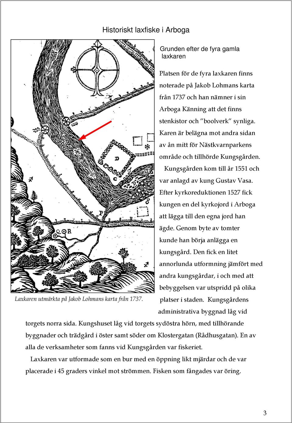 Karen är belägna mot andra sidan av ån mitt för Nästkvarnparkens område och tillhörde Kungsgården. Kungsgården kom till år 1551 och var anlagd av kung Gustav Vasa.