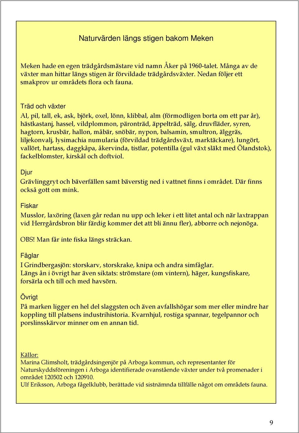 Träd och växter Al, pil, tall, ek, ask, björk, oxel, lönn, klibbal, alm (förmodligen borta om ett par år), hästkastanj, hassel, vildplommon, päronträd, äppelträd, sälg, druvfläder, syren, hagtorn,