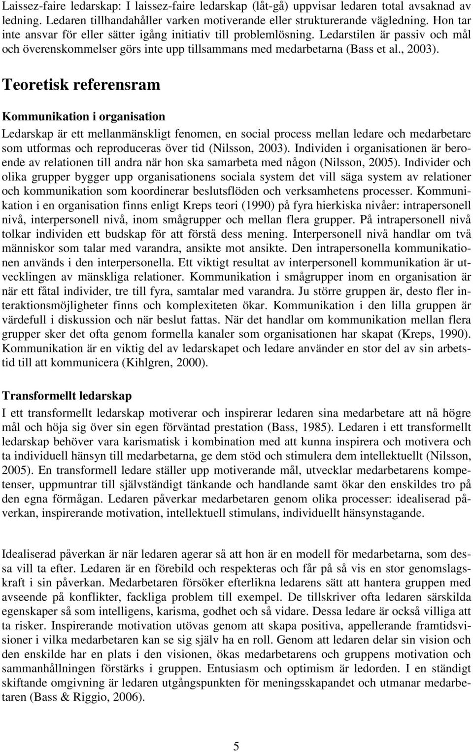 Teoretisk referensram Kommunikation i organisation Ledarskap är ett mellanmänskligt fenomen, en social process mellan ledare och medarbetare som utformas och reproduceras över tid (Nilsson, 2003).