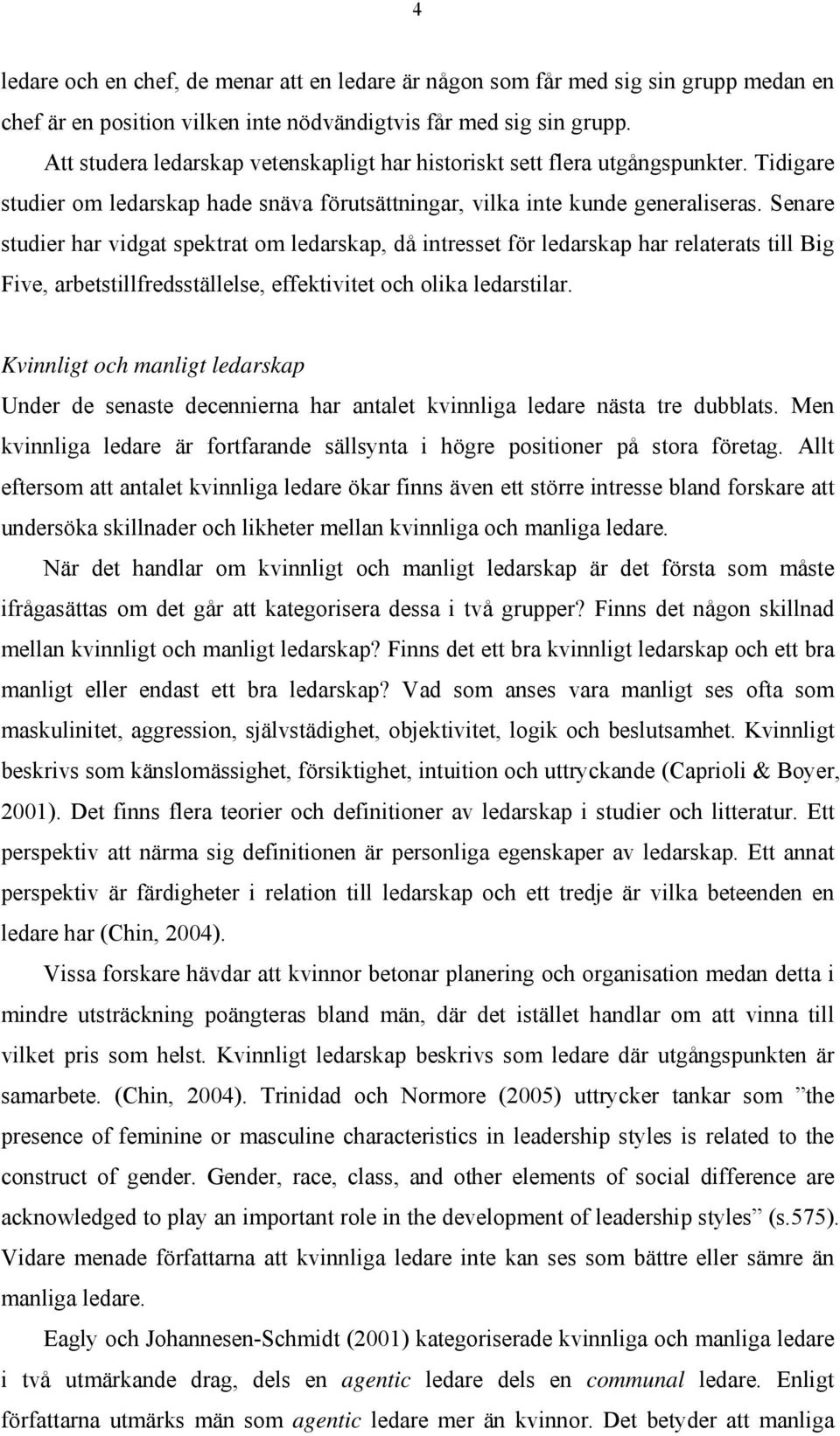 Senare studier har vidgat spektrat om ledarskap, då intresset för ledarskap har relaterats till Big Five, arbetstillfredsställelse, effektivitet och olika ledarstilar.