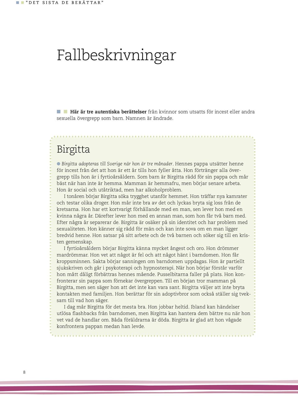 Ho förträger alla övergrepp tills ho är i fyrtioårsålder. Som bar är Birgitta rädd för si pappa och mår bäst är ha ite är hemma. Mamma är hemmafru, me börjar seare arbeta.