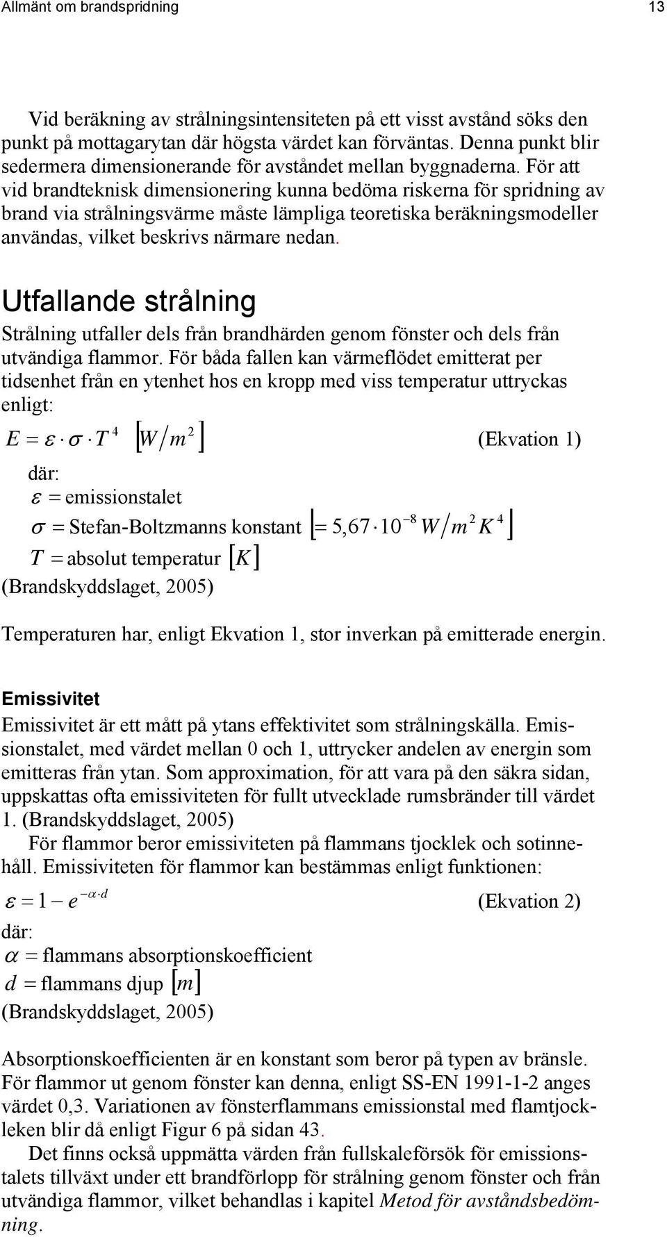 För att vid brandteknisk dimensionering kunna bedöma riskerna för spridning av brand via strålningsvärme måste lämpliga teoretiska beräkningsmodeller användas, vilket beskrivs närmare nedan.