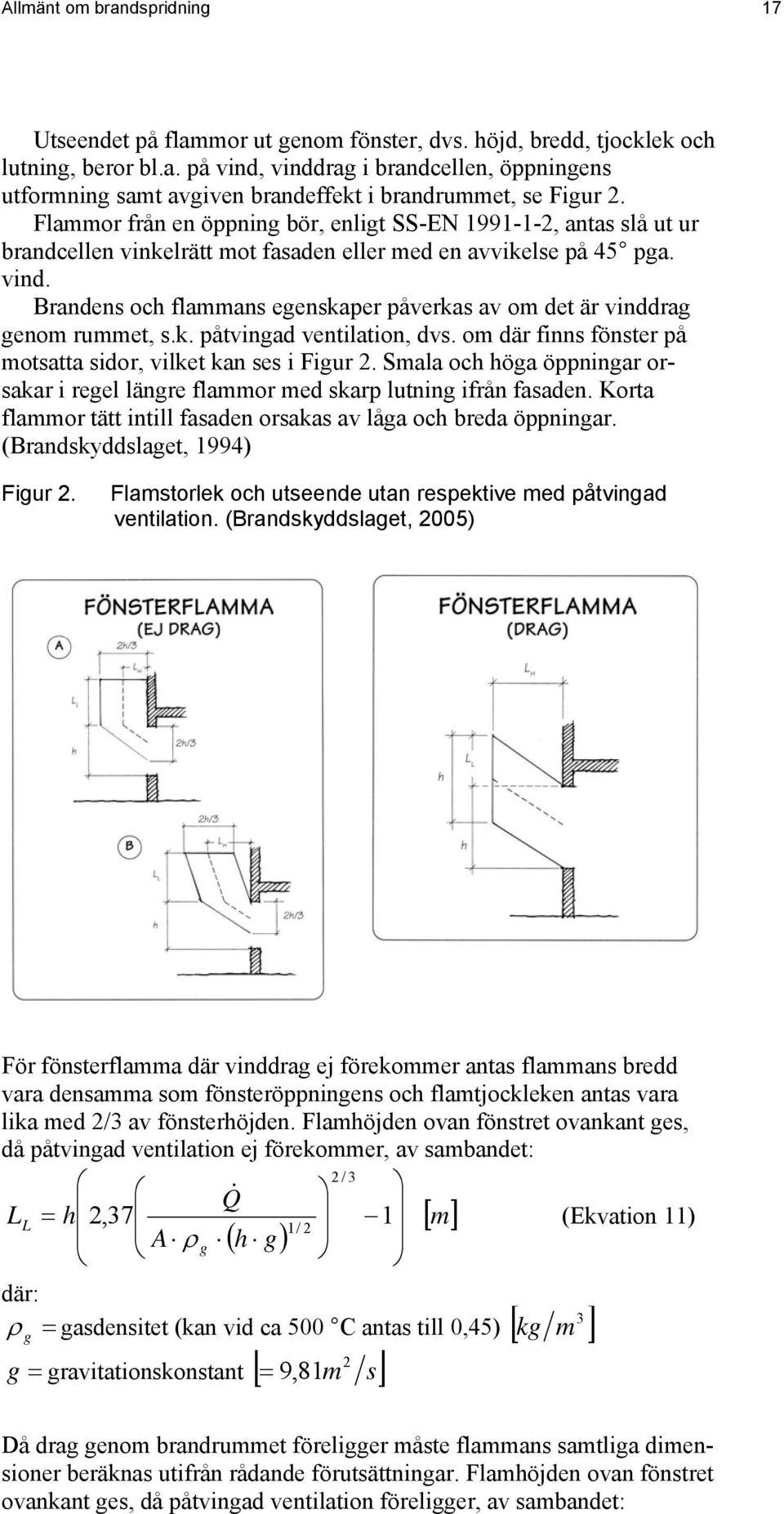 Brandens och flammans egenskaper påverkas av om det är vinddrag genom rummet, s.k. påtvingad ventilation, dvs. om där finns fönster på motsatta sidor, vilket kan ses i Figur 2.