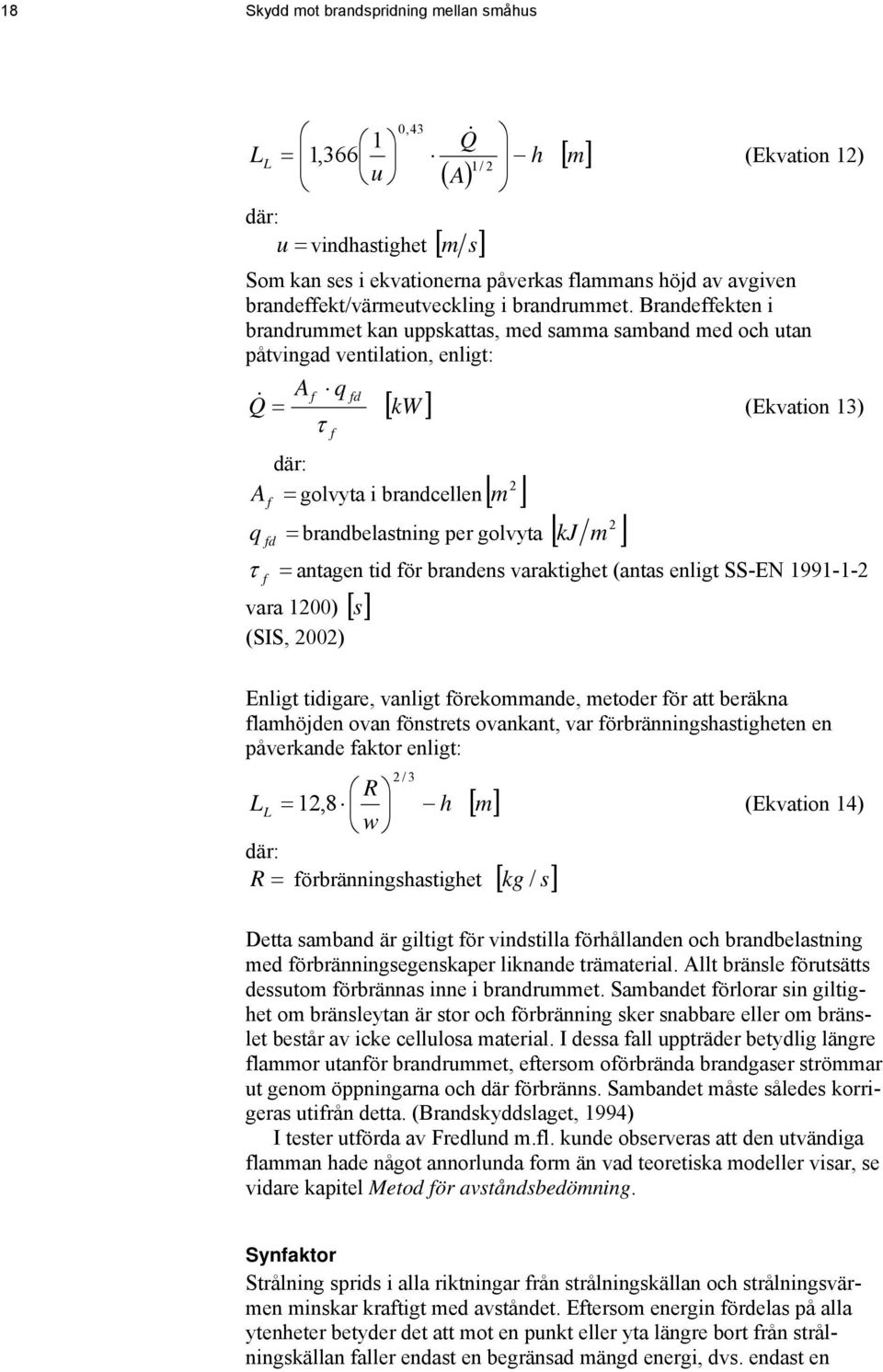 Brandeffekten i brandrummet kan uppskattas, med samma samband med och utan påtvingad ventilation, enligt: A f q fd Q& = [ kw ] τ f (Ekvation 13) där: 2 Af = golvyta i brandcellen[ m ] = kj 2 m q