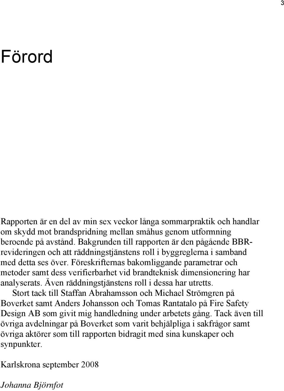 Föreskrifternas bakomliggande parametrar och metoder samt dess verifierbarhet vid brandteknisk dimensionering har analyserats. Även räddningstjänstens roll i dessa har utretts.