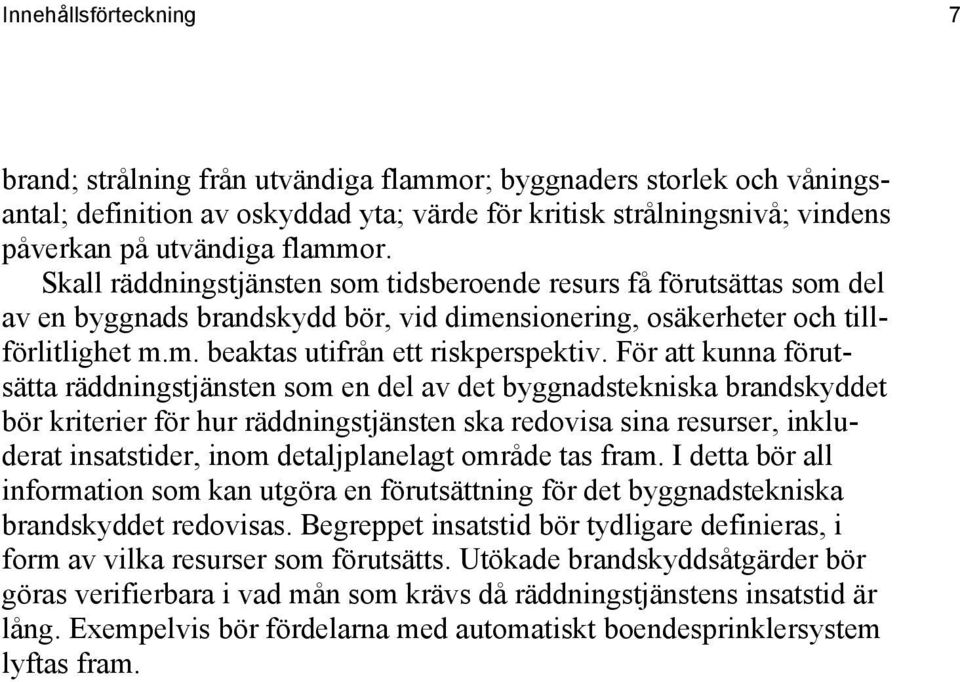 För att kunna förutsätta räddningstjänsten som en del av det byggnadstekniska brandskyddet bör kriterier för hur räddningstjänsten ska redovisa sina resurser, inkluderat insatstider, inom