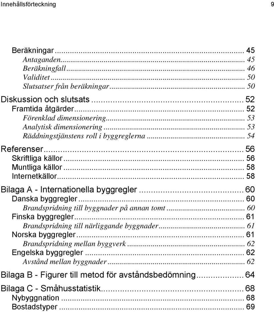 .. 58 Bilaga A - Internationella byggregler... 60 Danska byggregler... 60 Brandspridning till byggnader på annan tomt... 60 Finska byggregler... 61 Brandspridning till närliggande byggnader.