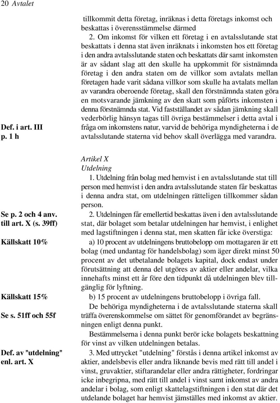 sådant slag att den skulle ha uppkommit för sistnämnda företag i den andra staten om de villkor som avtalats mellan företagen hade varit sådana villkor som skulle ha avtalats mellan av varandra