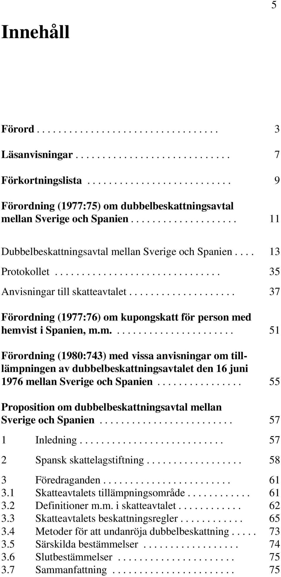 ................... 37 Förordning (1977:76) om kupongskatt för person med hemvist i Spanien, m.m....................... 51 Förordning (1980:743) med vissa anvisningar om tilllämpningen av dubbelbeskattningsavtalet den 16 juni 1976 mellan Sverige och Spanien.