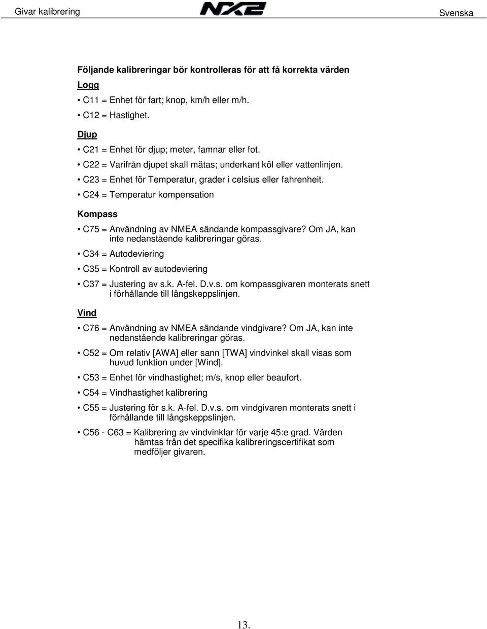 C24 = Temperatur kompensation Kompass C75 = Användning av NMEA sändande kompassgivare? Om JA, kan inte nedanstående kalibreringar göras.