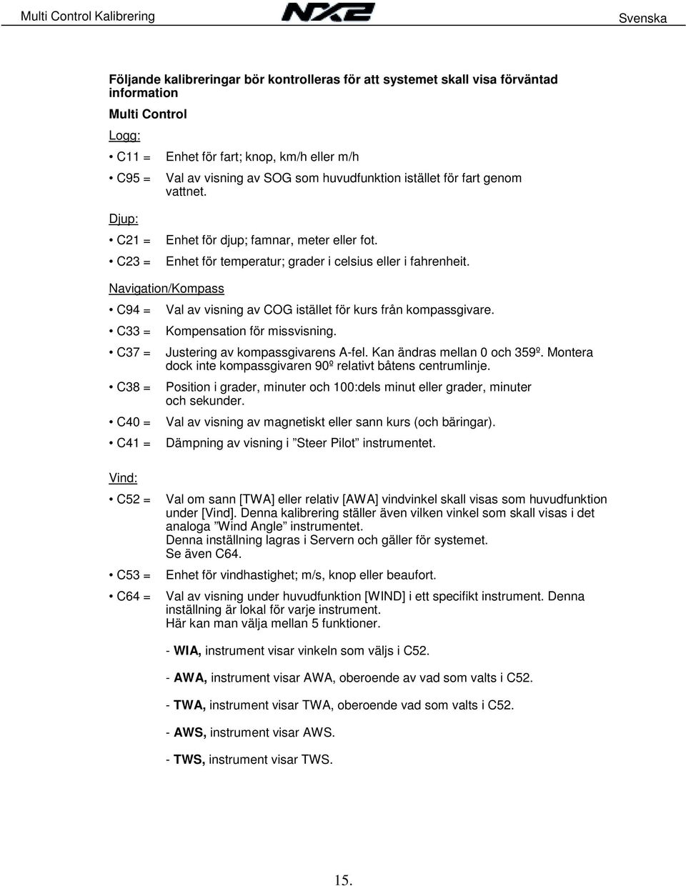 Navigation/Kompass C94 = Val av visning av COG istället för kurs från kompassgivare. C33 = Kompensation för missvisning. C37 = Justering av kompassgivarens A-fel. Kan ändras mellan 0 och 359º.