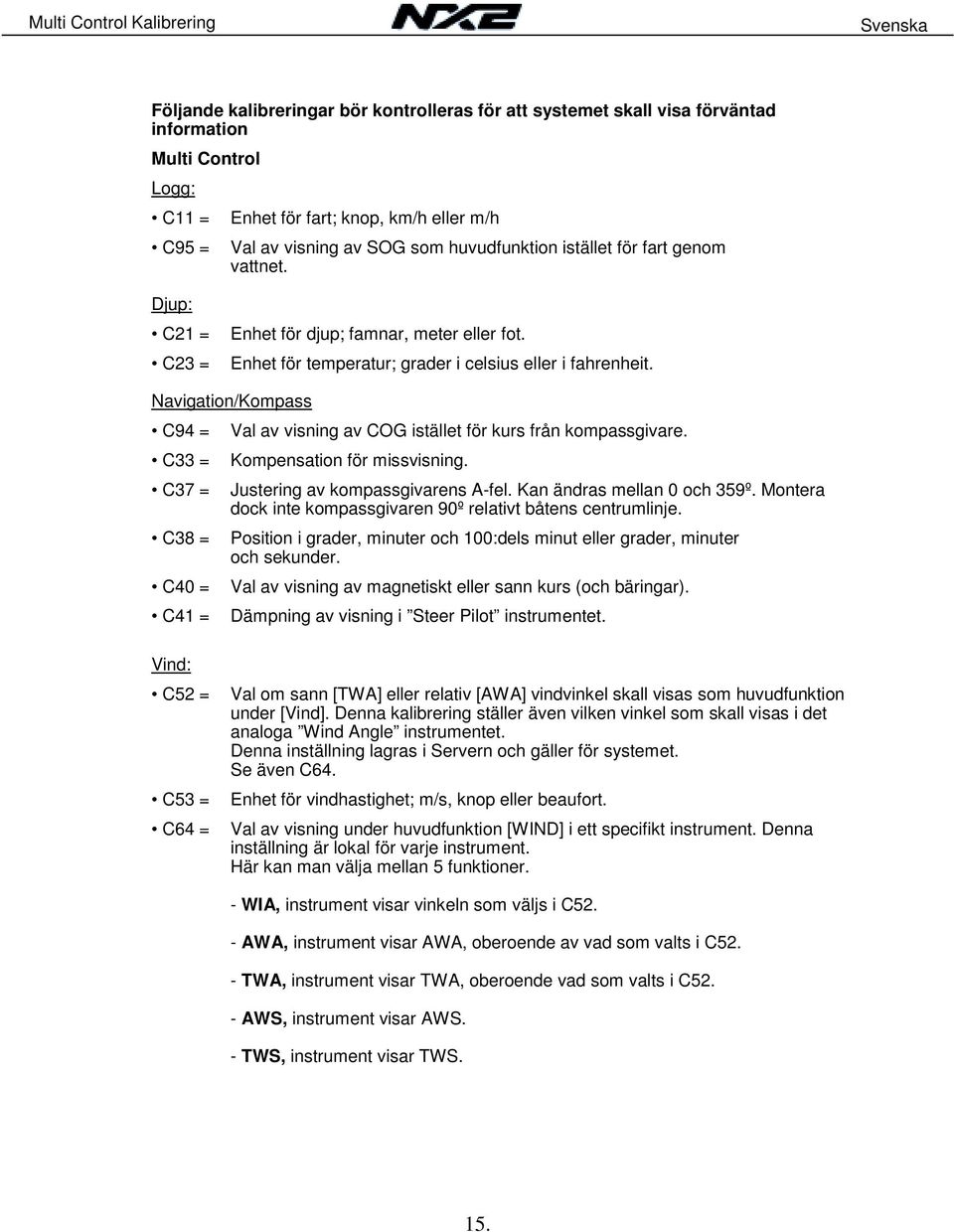 Navigation/Kompass C94 = Val av visning av COG istället för kurs från kompassgivare. C33 = Kompensation för missvisning. C37 = Justering av kompassgivarens A-fel. Kan ändras mellan 0 och 359º.