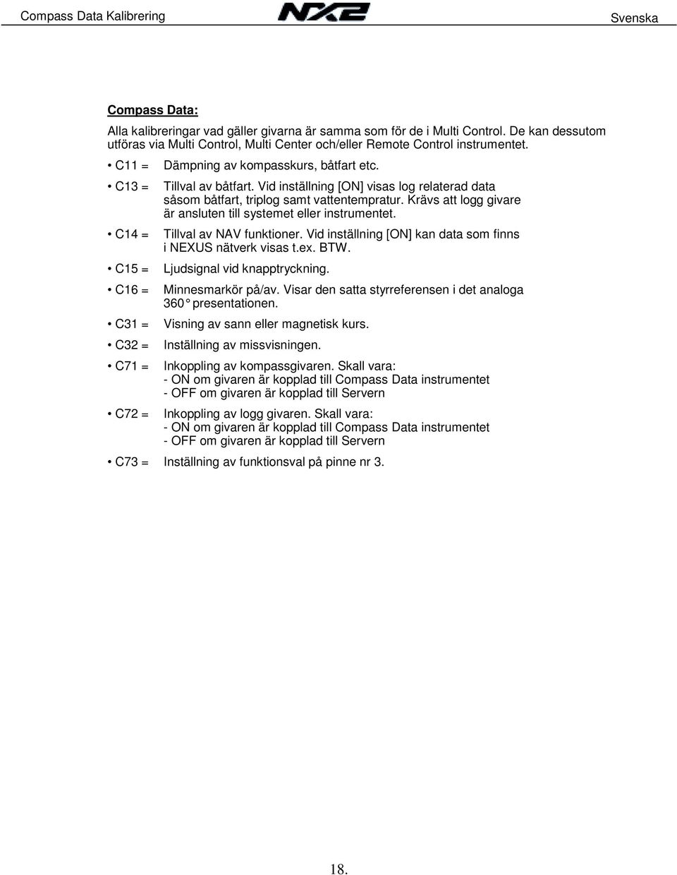 Vid inställning [ON] visas log relaterad data såsom båtfart, triplog samt vattentempratur. Krävs att logg givare är ansluten till systemet eller instrumentet. C14 = Tillval av NAV funktioner.