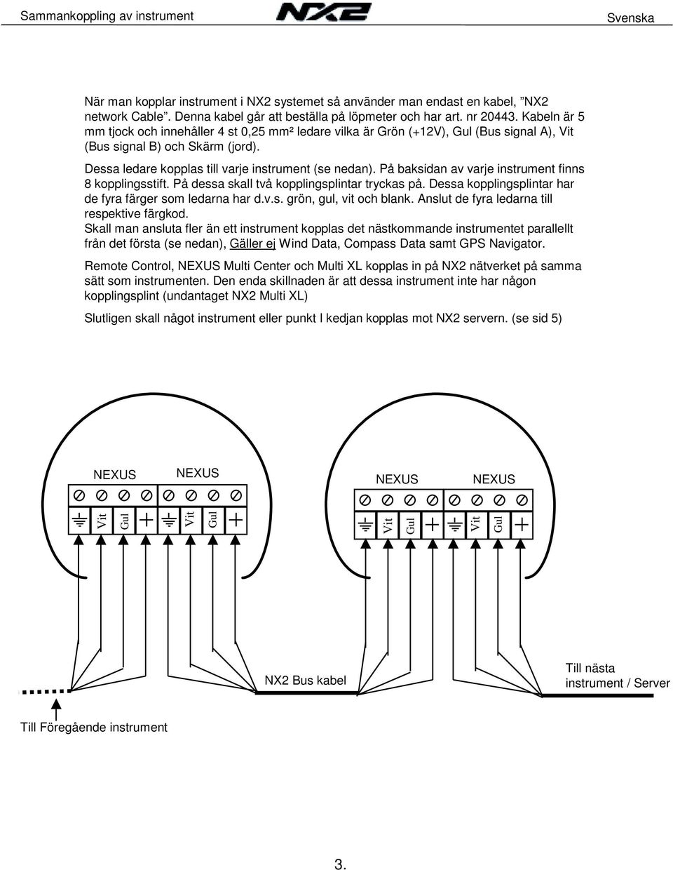 På baksidan av varje instrument finns 8 kopplingsstift. På dessa skall två kopplingsplintar tryckas på. Dessa kopplingsplintar har de fyra färger som ledarna har d.v.s. grön, gul, vit och blank.