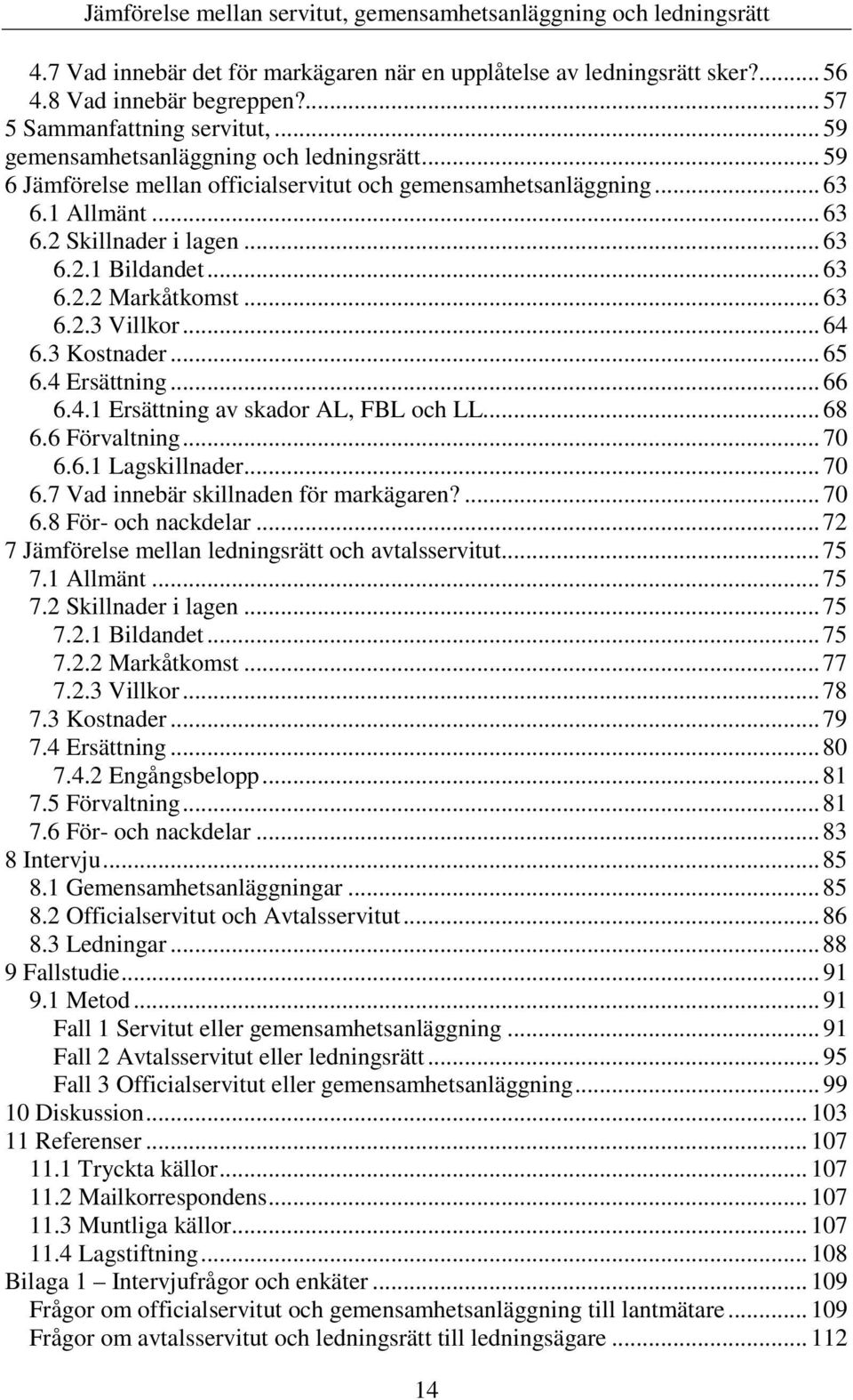 3 Kostnader... 65 6.4 Ersättning... 66 6.4.1 Ersättning av skador AL, FBL och LL... 68 6.6 Förvaltning... 70 6.6.1 Lagskillnader... 70 6.7 Vad innebär skillnaden för markägaren?... 70 6.8 För- och nackdelar.