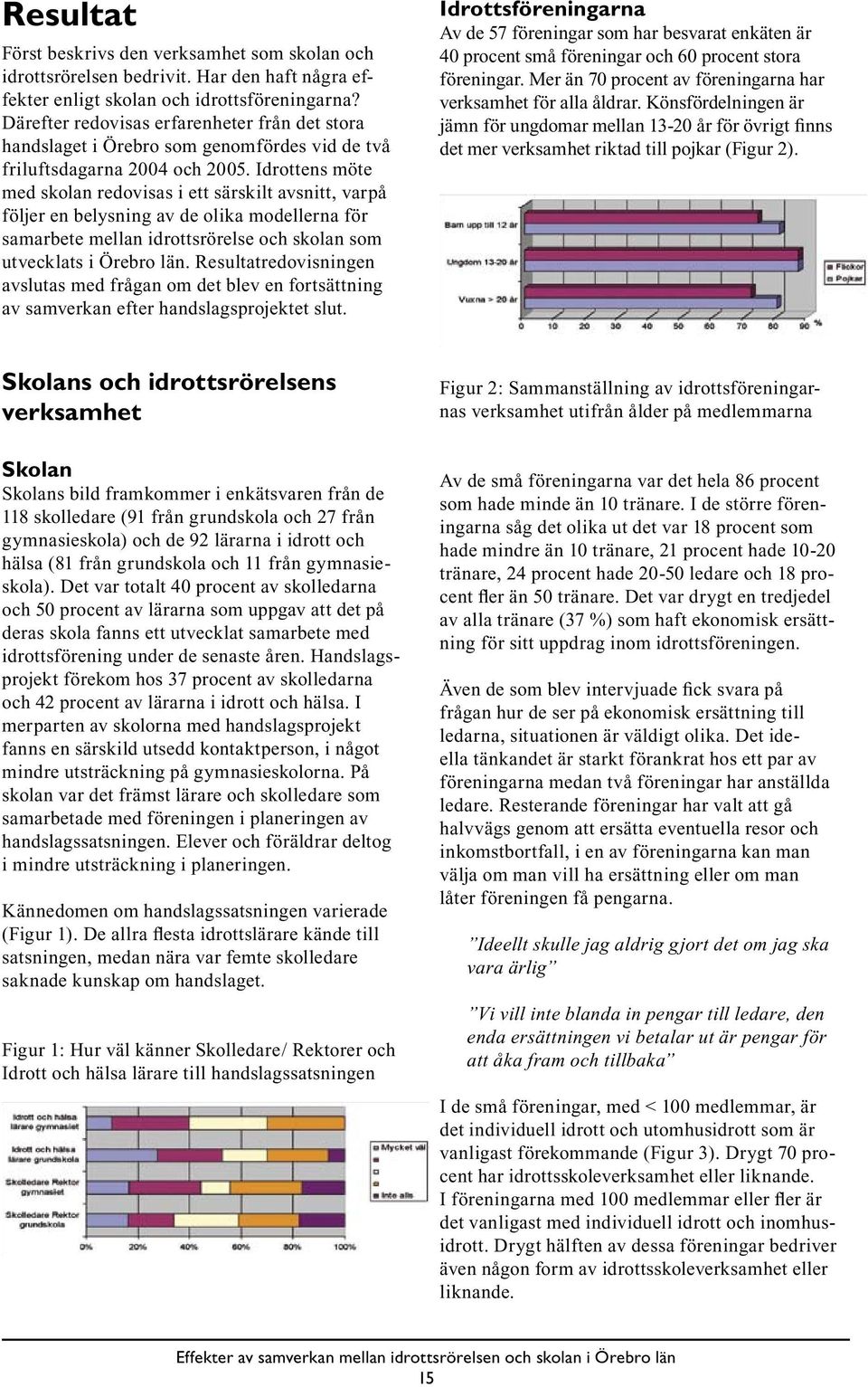 Idrottens möte med skolan redovisas i ett särskilt avsnitt, varpå följer en belysning av de olika modellerna för samarbete mellan idrottsrörelse och skolan som utvecklats i Örebro län.